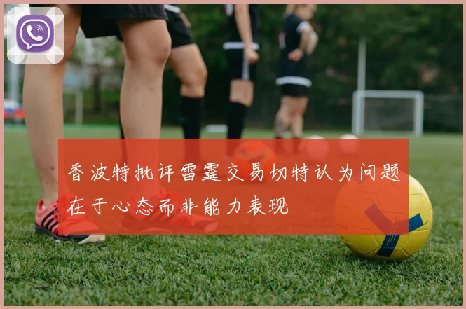 香波特批评雷霆交易切特认为问题在于心态而非能力表现