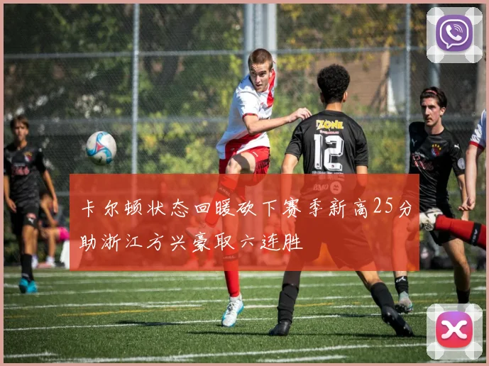 卡尔顿状态回暖砍下赛季新高25分助浙江方兴豪取六连胜