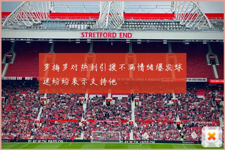 罗梅罗对热刺引援不满情绪爆发球迷纷纷表示支持他