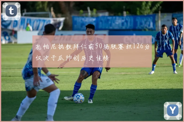 孔帕尼执教拜仁前50场联赛积126分仅次于瓜帅创历史佳绩
