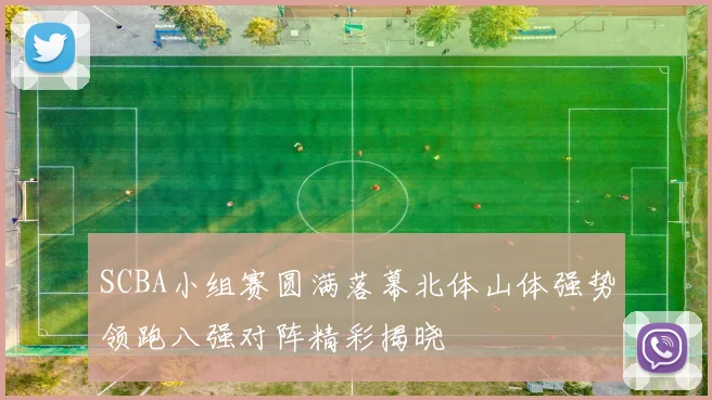 SCBA小组赛圆满落幕北体山体强势领跑八强对阵精彩揭晓