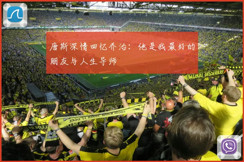 唐斯深情回忆乔治：他是我最好的朋友与人生导师