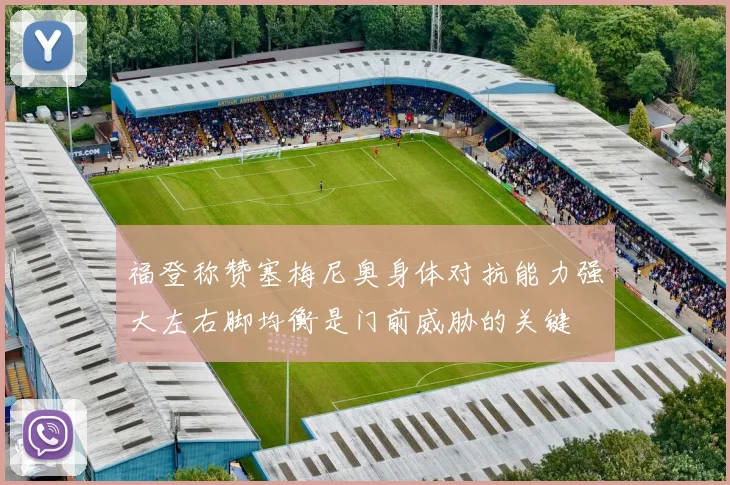 福登称赞塞梅尼奥身体对抗能力强大左右脚均衡是门前威胁的关键