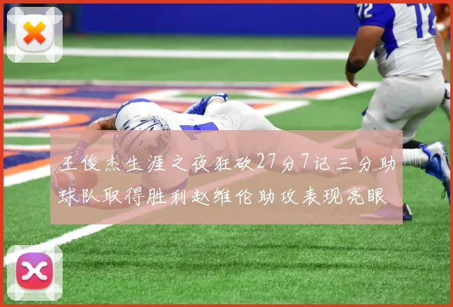 王俊杰生涯之夜狂砍27分7记三分助球队取得胜利赵维伦助攻表现亮眼