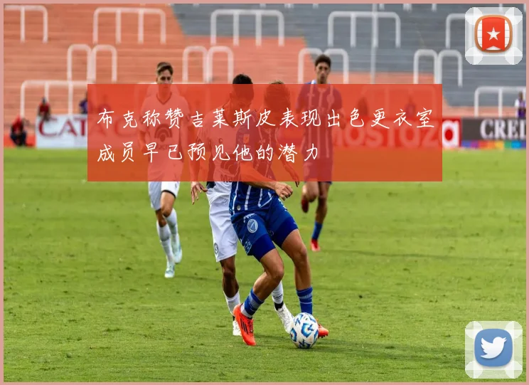 布克称赞吉莱斯皮表现出色更衣室成员早已预见他的潜力