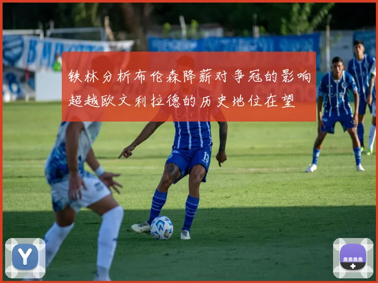 铁林分析布伦森降薪对争冠的影响超越欧文利拉德的历史地位在望