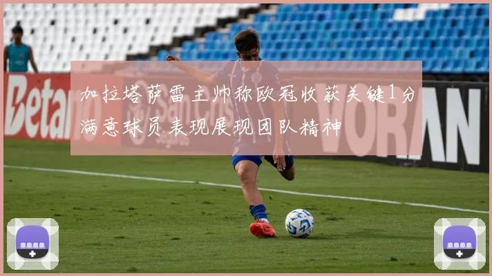 加拉塔萨雷主帅称欧冠收获关键1分满意球员表现展现团队精神