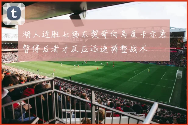 湖人连胜七场东契奇向乌度卡示意暂停后者才反应迅速调整战术