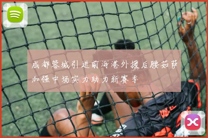 成都蓉城引进前海港外援后腰茹萨加强中场实力助力新赛季
